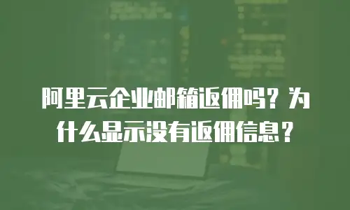 阿里云企业邮箱返佣吗?为什么显示没有返佣信息?
