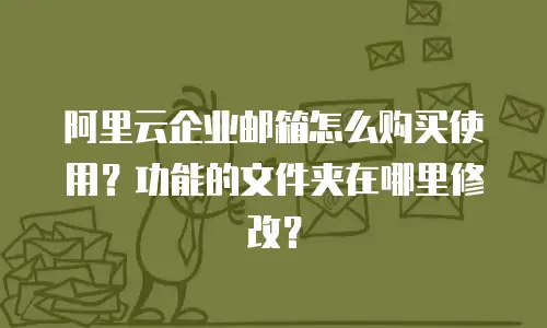 阿里云企业邮箱怎么购买使用？功能的文件夹在哪里修改？