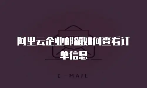 阿里云企业邮箱如何查看订单信息