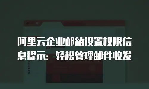 阿里云企业邮箱设置权限信息提示：轻松管理邮件收发