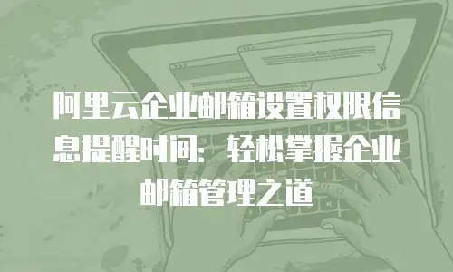 阿里云企业邮箱设置权限信息提醒时间：轻松掌握企业邮箱管理之道