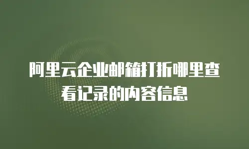 阿里云企业邮箱打折哪里查看记录的内容信息