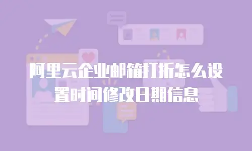 阿里云企业邮箱打折怎么设置时间修改日期信息