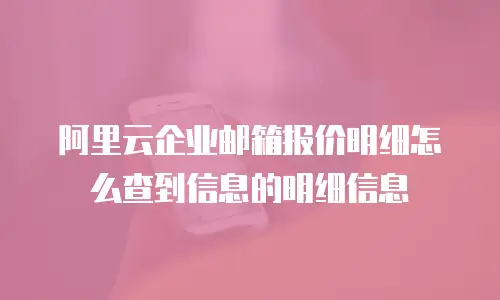 阿里云企业邮箱报价明细怎么查到信息的明细信息