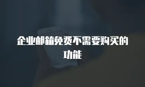 企业邮箱免费不需要购买的功能