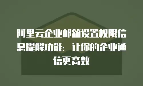 阿里云企业邮箱设置权限信息提醒功能:让你的企业通信更高效