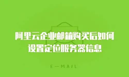 阿里云企业邮箱购买后如何设置定位服务器信息