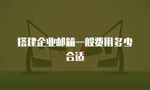 搭建企业邮箱一般费用多少合适