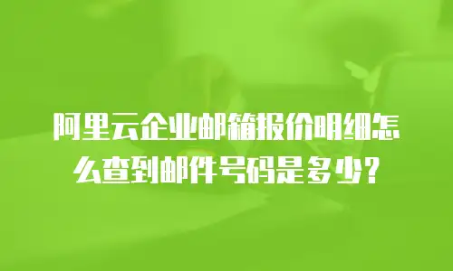 阿里云企业邮箱报价明细怎么查到邮件号码是多少？