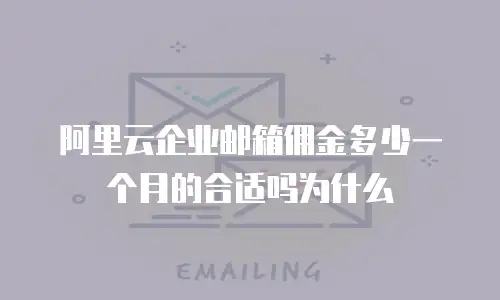 阿里云企业邮箱佣金多少一个月的合适吗为什么