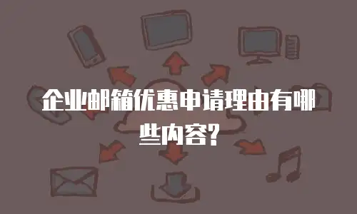 企业邮箱优惠申请理由有哪些内容?
