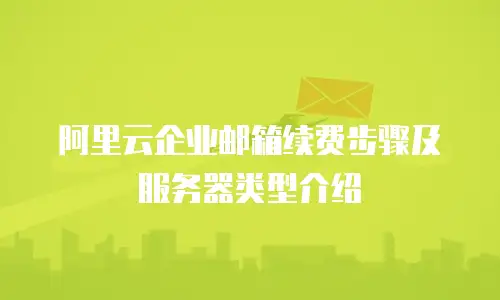 阿里云企业邮箱续费步骤及服务器类型介绍