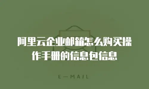 阿里云企业邮箱怎么购买操作手册的信息包信息