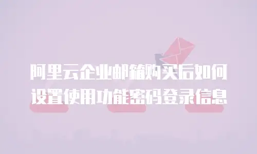 阿里云企业邮箱购买后如何设置使用功能密码登录信息