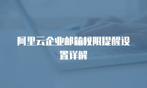 阿里云企业邮箱权限提醒设置详解