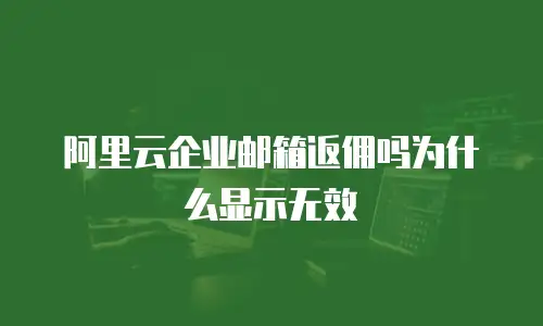 阿里云企业邮箱返佣吗为什么显示无效