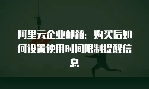 阿里云企业邮箱：购买后如何设置使用时间限制提醒信息