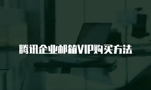 腾讯企业邮箱VIP购买方法