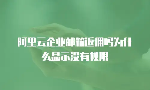 阿里云企业邮箱返佣吗为什么显示没有权限