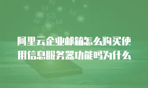 阿里云企业邮箱怎么购买使用信息服务器功能吗为什么