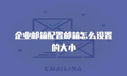 企业邮箱配置邮箱怎么设置的大小