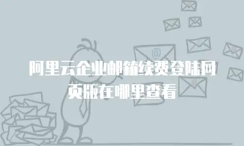 阿里云企业邮箱续费登陆网页版在哪里查看