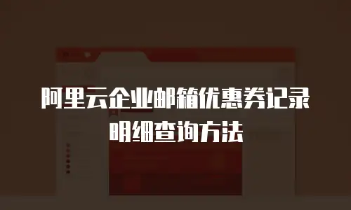 阿里云企业邮箱优惠券记录明细查询方法