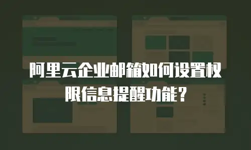 阿里云企业邮箱如何设置权限信息提醒功能？