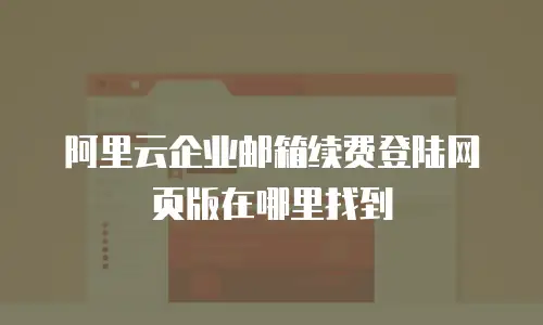 阿里云企业邮箱续费登陆网页版在哪里找到