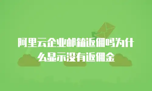阿里云企业邮箱返佣吗为什么显示没有返佣金