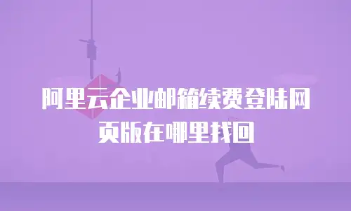 阿里云企业邮箱续费登陆网页版在哪里找回