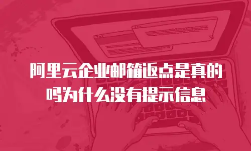 阿里云企业邮箱返点是真的吗为什么没有提示信息