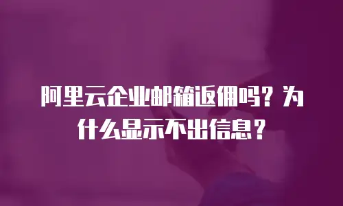 阿里云企业邮箱返佣吗？为什么显示不出信息？