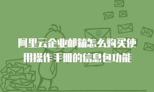 阿里云企业邮箱怎么购买使用操作手册的信息包功能