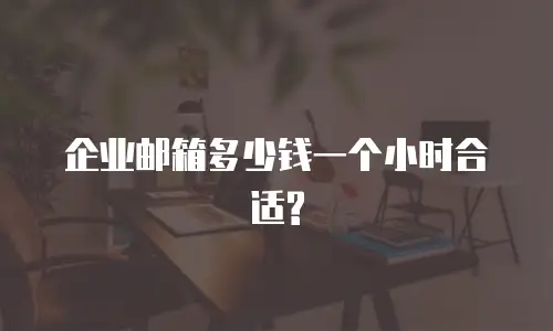 企业邮箱多少钱一个小时合适?