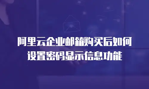 阿里云企业邮箱购买后如何设置密码显示信息功能