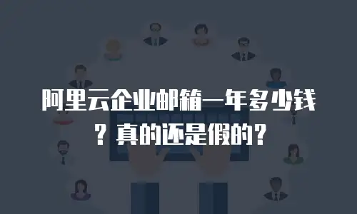 阿里云企业邮箱一年多少钱？真的还是假的？