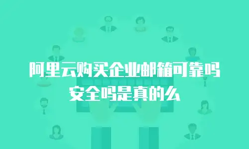 阿里云购买企业邮箱可靠吗安全吗是真的么