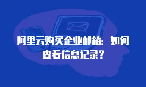 阿里云购买企业邮箱：如何查看信息记录？