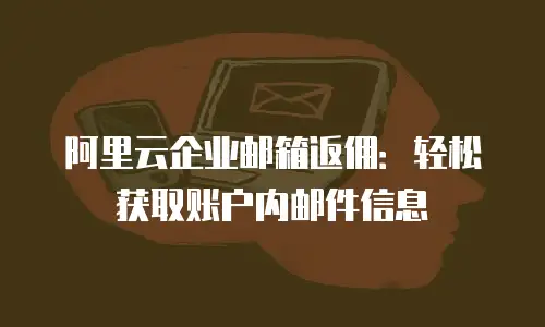 阿里云企业邮箱返佣:轻松获取账户内邮件信息