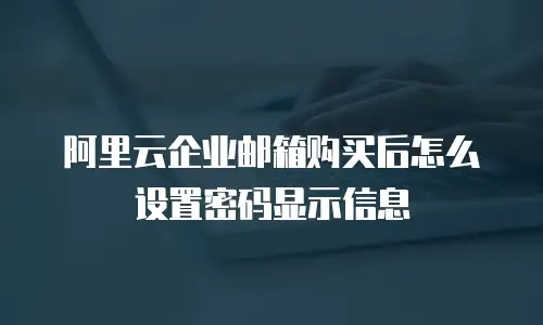阿里云企业邮箱购买后怎么设置密码显示信息