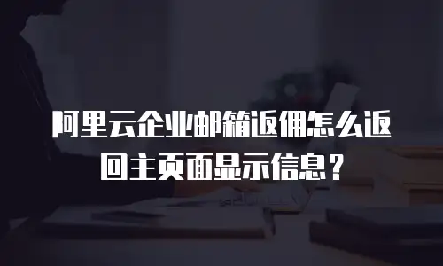 阿里云企业邮箱返佣怎么返回主页面显示信息？