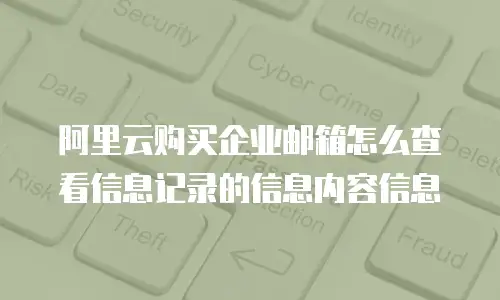 阿里云购买企业邮箱怎么查看信息记录的信息内容信息