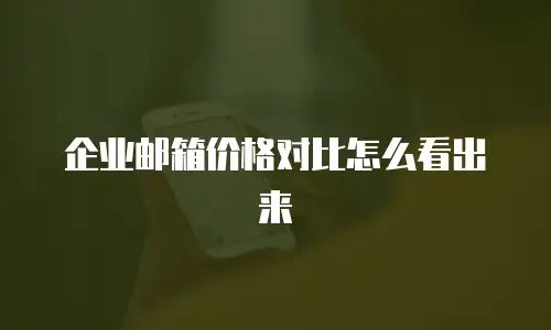  企业邮箱价格对比怎么看出来