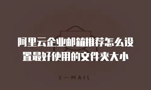 阿里云企业邮箱推荐怎么设置最好使用的文件夹大小