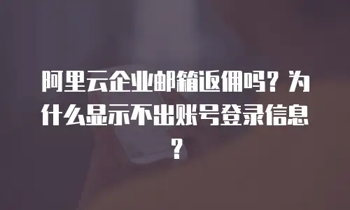 阿里云企业邮箱返佣吗？为什么显示不出账号登录信息？