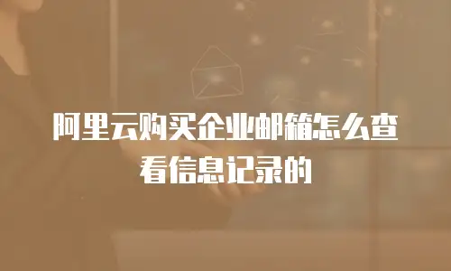 阿里云购买企业邮箱怎么查看信息记录的