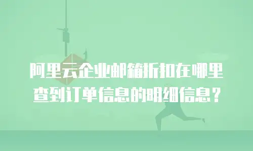 阿里云企业邮箱折扣在哪里查到订单信息的明细信息？