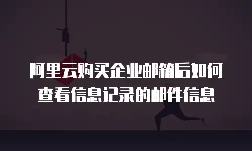 阿里云购买企业邮箱后如何查看信息记录的邮件信息