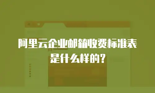 阿里云企业邮箱收费标准表是什么样的？